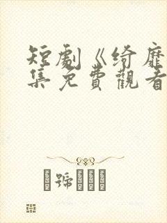 短剧《绮靡》全集免费观看