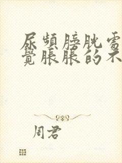 尿频膀胱处总感觉胀胀的不舒服