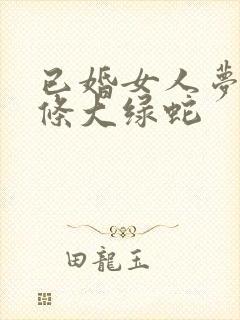 已婚女人梦见一条大绿蛇