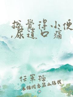 总觉得小便干涩,尿道口痛