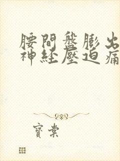 腰间盘膨出坐骨神经压迫痛