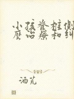 小孩脊椎侧弯怎么治疗和纠正