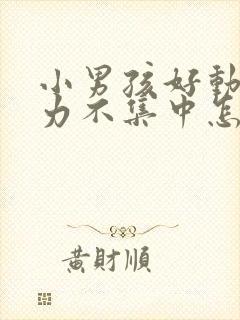 小男孩好动注意力不集中怎么办