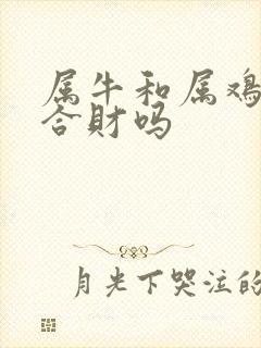 属牛和属鸡生意合财吗