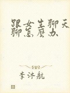 跟女生聊天没话聊怎么办