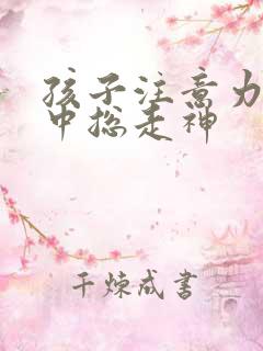 孩子注意力不集中总走神