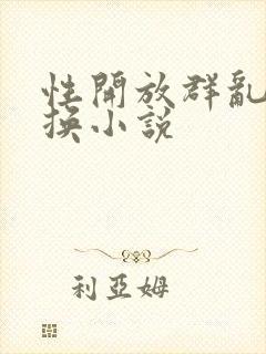 性开放群乱p交换小说