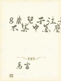 8岁儿子注意力不集中怎么办