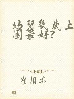 幼儿几岁上幼儿园最好?