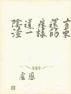 阴道痒还有豆腐渣一样的东西