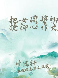 把女同学绑起来挠脚心作文