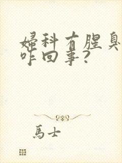 妇科有腥臭味道咋回事?