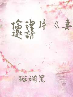 伦理片《妻子的邀请