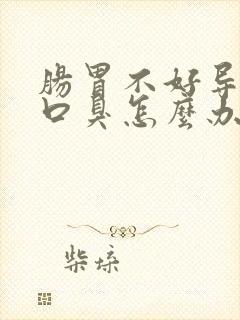 肠胃不好导致有口臭怎么办