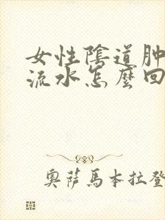 女性阴道肿痛 流水怎么回事