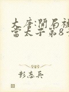 大唐:开局被逼当太子第8章