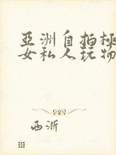 亚洲自拍极品美女私人玩物