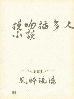 摸吻插多人调教小说