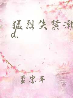 猛烈失禁潮喷hd.