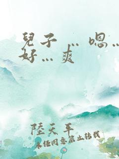 儿子 … 嗯…好…爽