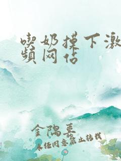 吃奶摸下激烈视频网站