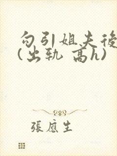 勾引姐夫后日夜(出轨 高h)