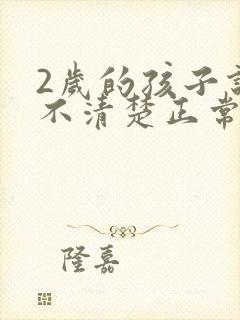 2岁的孩子说话不清楚正常吗