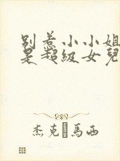 别惹小小姐她爸是超级女儿奴免费阅读