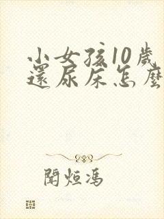 小女孩10岁了还尿床怎么办