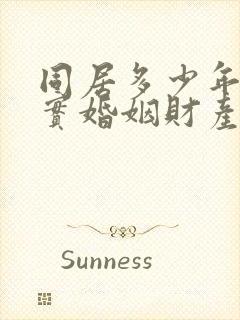 同居多少年算事实婚姻财产怎么分