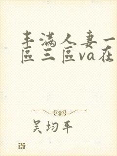 丰满人妻一区二区三区va在线