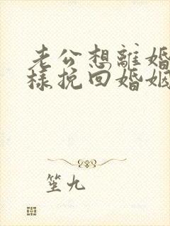 老公想离婚我怎样挽回婚姻