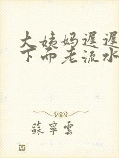 大姨妈迟迟不来下面老流水