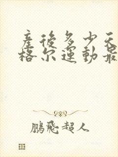 产后多少天做凯格尔运动最好