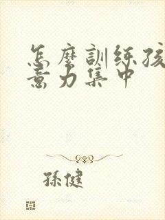 怎么训练孩子注意力集中