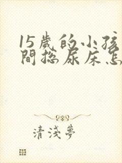 15岁的小孩夜间总尿床怎么办