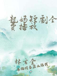 龙妈短剧全集免费播放