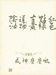 阴道有点红,分泌物黄绿色怎么回事