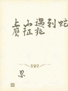 上山遇到蛇是什么征兆