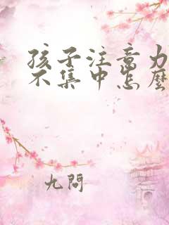 孩子注意力总是不集中怎么回事