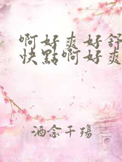 啊好爽好舒服啊快点啊好爽