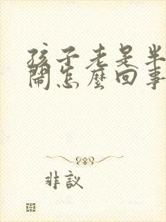 孩子老是半夜哭闹怎么回事