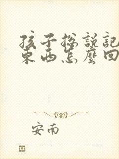 孩子总说记不住东西怎么回事