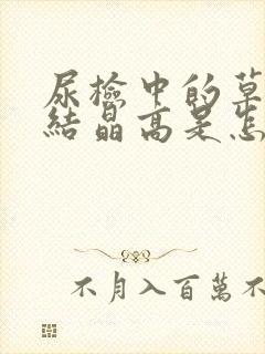 尿检中的草酸钙结晶高是怎么回事