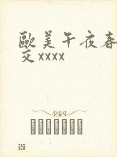 欧美午夜春性猛交xxxx