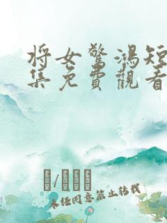 将女惊鸿短剧全集免费观看完整版