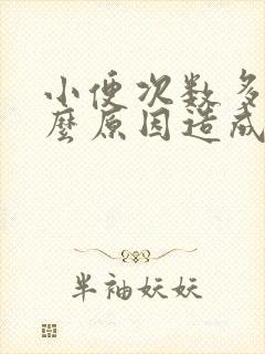 小便次数多是什么原因造成的呢