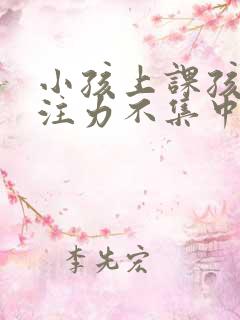 小孩上课孩子专注力不集中