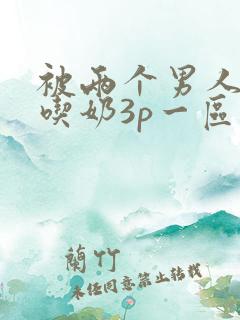 被两个男人按住吃奶3p一区二区