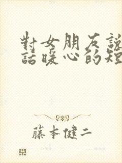 对女朋友说的情话暖心的短句